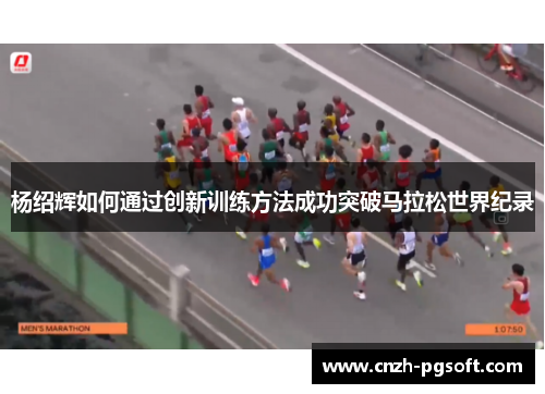 杨绍辉如何通过创新训练方法成功突破马拉松世界纪录