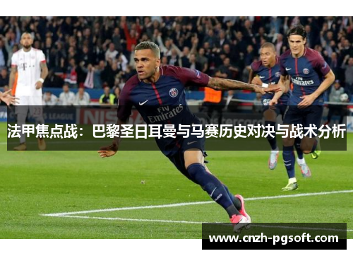 法甲焦点战：巴黎圣日耳曼与马赛历史对决与战术分析