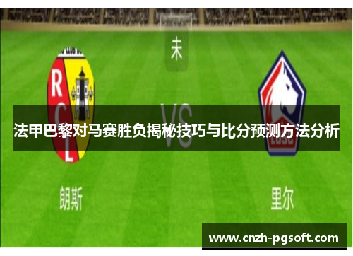 法甲巴黎对马赛胜负揭秘技巧与比分预测方法分析