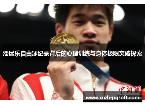 潘展乐自由泳纪录背后的心理训练与身体极限突破探索