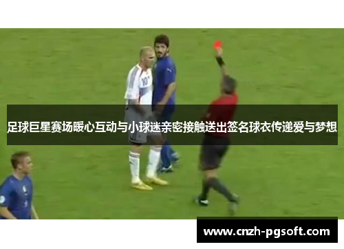 足球巨星赛场暖心互动与小球迷亲密接触送出签名球衣传递爱与梦想