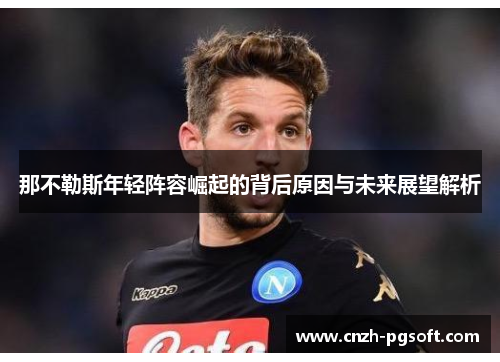 那不勒斯年轻阵容崛起的背后原因与未来展望解析