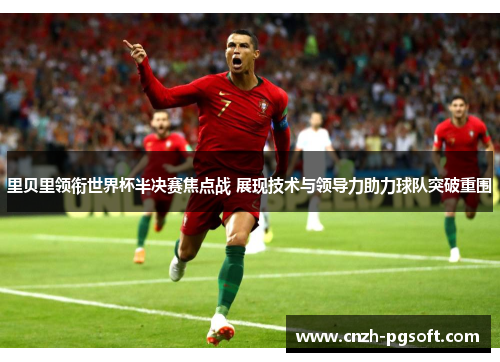 里贝里领衔世界杯半决赛焦点战 展现技术与领导力助力球队突破重围